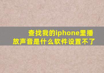 查找我的iphone里播放声音是什么软件设置不了