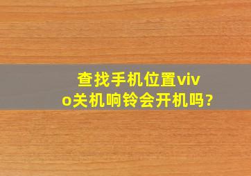 查找手机位置vivo关机响铃会开机吗?