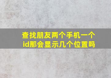 查找朋友两个手机一个id那会显示几个位置吗