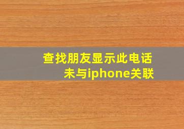 查找朋友显示此电话未与iphone关联