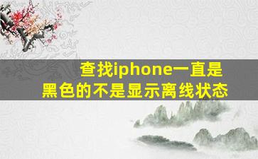 查找iphone一直是黑色的不是显示离线状态