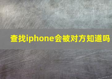 查找iphone会被对方知道吗