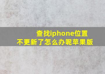 查找iphone位置不更新了怎么办呢苹果版