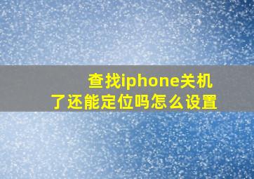 查找iphone关机了还能定位吗怎么设置