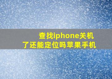 查找iphone关机了还能定位吗苹果手机