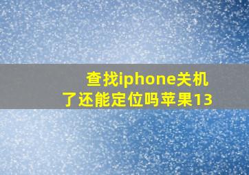 查找iphone关机了还能定位吗苹果13