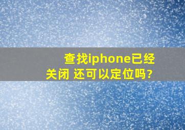 查找iphone已经关闭 还可以定位吗?