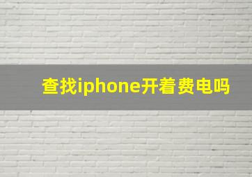 查找iphone开着费电吗