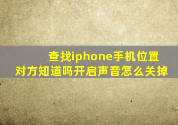 查找iphone手机位置对方知道吗开启声音怎么关掉