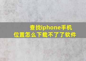 查找iphone手机位置怎么下载不了了软件