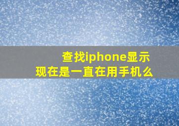 查找iphone显示现在是一直在用手机么