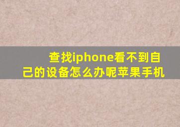 查找iphone看不到自己的设备怎么办呢苹果手机