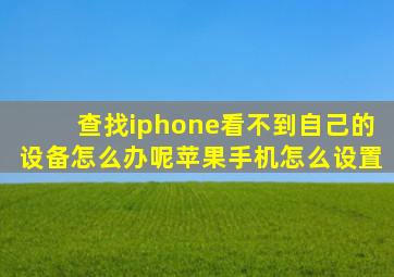 查找iphone看不到自己的设备怎么办呢苹果手机怎么设置