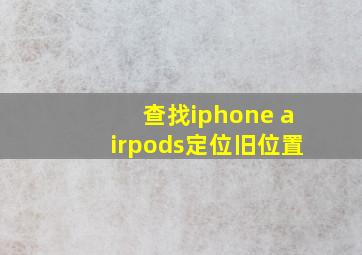 查找iphone airpods定位旧位置