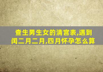 查生男生女的清宫表,遇到闰二月二月,四月怀孕怎么算