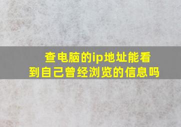 查电脑的ip地址能看到自己曾经浏览的信息吗