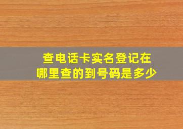 查电话卡实名登记在哪里查的到号码是多少