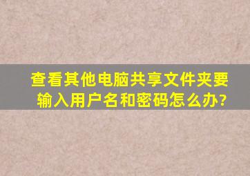 查看其他电脑共享文件夹要输入用户名和密码怎么办?