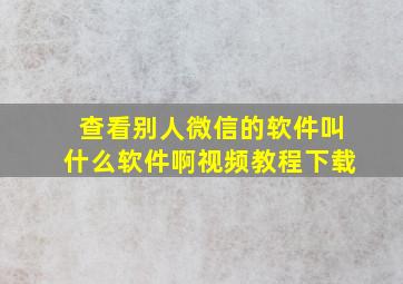 查看别人微信的软件叫什么软件啊视频教程下载