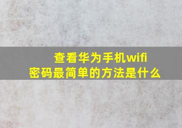 查看华为手机wifi密码最简单的方法是什么