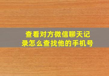 查看对方微信聊天记录怎么查找他的手机号