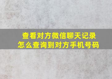 查看对方微信聊天记录怎么查询到对方手机号码