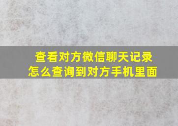 查看对方微信聊天记录怎么查询到对方手机里面