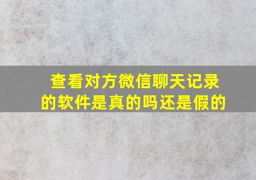 查看对方微信聊天记录的软件是真的吗还是假的