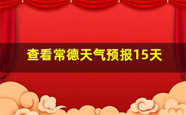 查看常德天气预报15天