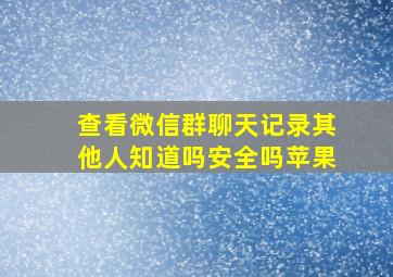 查看微信群聊天记录其他人知道吗安全吗苹果