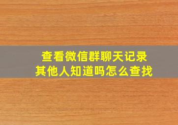 查看微信群聊天记录其他人知道吗怎么查找