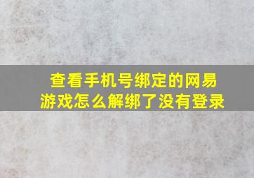 查看手机号绑定的网易游戏怎么解绑了没有登录