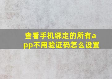 查看手机绑定的所有app不用验证码怎么设置