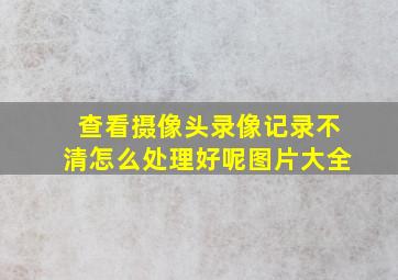 查看摄像头录像记录不清怎么处理好呢图片大全