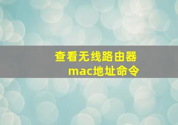 查看无线路由器mac地址命令