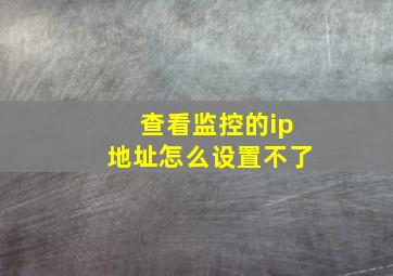 查看监控的ip地址怎么设置不了