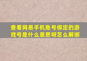 查看网易手机账号绑定的游戏号是什么意思呀怎么解绑