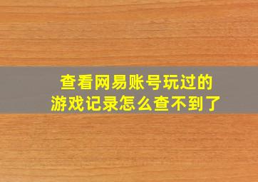 查看网易账号玩过的游戏记录怎么查不到了