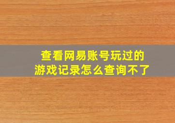 查看网易账号玩过的游戏记录怎么查询不了