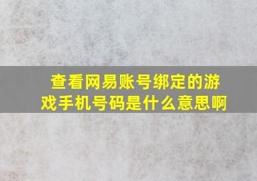 查看网易账号绑定的游戏手机号码是什么意思啊