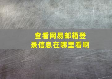 查看网易邮箱登录信息在哪里看啊