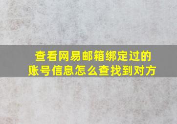 查看网易邮箱绑定过的账号信息怎么查找到对方