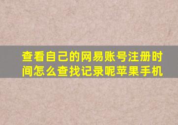 查看自己的网易账号注册时间怎么查找记录呢苹果手机