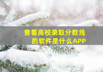 查看高校录取分数线的软件是什么APP