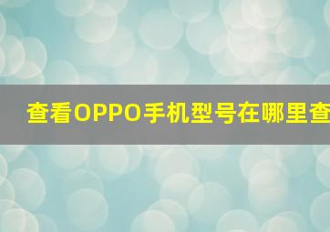 查看OPPO手机型号在哪里查