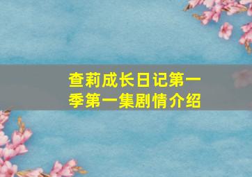 查莉成长日记第一季第一集剧情介绍