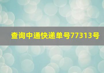 查询中通快递单号77313号