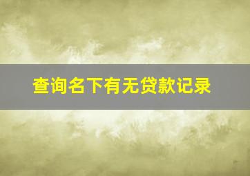 查询名下有无贷款记录