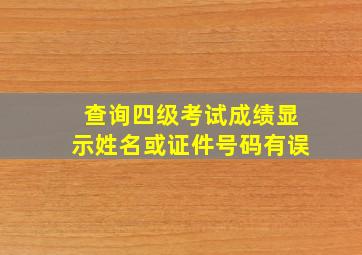 查询四级考试成绩显示姓名或证件号码有误