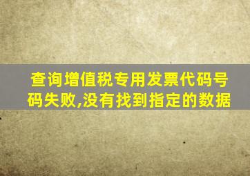 查询增值税专用发票代码号码失败,没有找到指定的数据